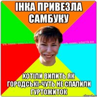 інка привезла самбуку хотіли випить як городські-чуть не спалили гуртожиток