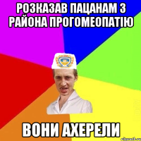 Розказав пацанам з района прогомеопатію вони ахерели