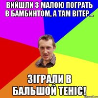 Вийшли з малою пограть в бамбинтом, а там вітер... зіграли в бальшой теніс!