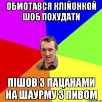 Обмотався клійонкой шоб похудати Пішов з пацанами на шаурму з пивом