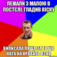 ЛЕЖАЛИ З МАЛОЮ В ПОСТЄЛІ, ГЛАДИВ КІСКУ ВИПИСАЛА ЛЯЩА ЗА ТО ШО КОТА НА КРОВАТЬ ВЗЯВ