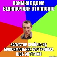 Взимку вдома відключили отоплєніє Запустив Крайзіс на максимальних настройках щоб зігрітися