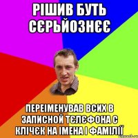 Рiшив буть сєрьйознєє Переiменував всих в запиcной тєлєфона с клiчєк на iмена i фамiлiї