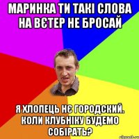 Маринка ти такі слова на вєтер не бросай Я хлопець нє городский. Коли клубніку будемо собірать?