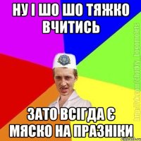 Ну і шо шо тяжко вчитись Зато всігда є мяско на празніки