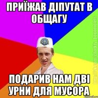 Приїжав діпутат в общагу Подарив нам дві урни для мусора