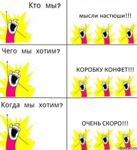 мысли настюши!!! коробку конфет!!! очень скоро!!!