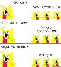 админы группы LOLTV МНОГО ПОДПИСЧИКОВ ВСЮ ДИЗНЬ