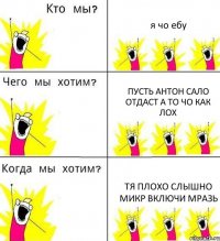 я чо ебу пусть антон сало отдаст а то чо как лох тя плохо слышно микр включи мразь