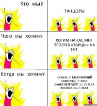 ТАНЦОРЫ ХОТИМ НА КАСТИНГ проекта «ТАНЦЫ» на ТНТ КАЗАНЬ 22 мая НИЖНИЙ НОВГОРОД 23 мая САНКТ-ПЕТЕРБУРГ 24-25 мая МОСКВА 24-25 мая