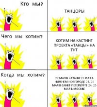 ТАНЦОРЫ ХОТИМ НА КАСТИНГ проекта «ТАНЦЫ» на ТНТ 22 мая в КАЗАНИ 23 мая в НИЖНЕМ НОВГОРОДЕ 24, 25 мая в САНКТ-ПЕТЕРБУРГЕ 24, 25 мая в МОСКВЕ