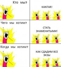 KANTAR! Стать знаменитыми! как сдадим все экзы