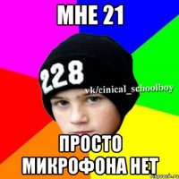 мне 21 просто микрофона нет