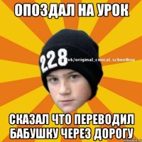 Опоздал на урок Сказал что переводил бабушку через дорогу