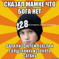 сказал мамке что бога нет дала пиздюлей,повела к священнику изгонять сатану