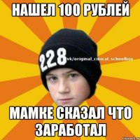 НАШЕЛ 100 РУБЛЕЙ МАМКЕ СКАЗАЛ ЧТО ЗАРАБОТАЛ