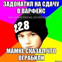 ЗАДОНАТИЛ НА СДАЧУ В ВАРФЕЙС МАМКЕ СКАЗАЛ,ЧТО ОГРАБИЛИ