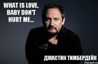 What is love, baby don't hurt me... Джастин Тимбердейк