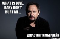 What is love, baby don't hurt me... Джастин Тимберлейк