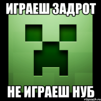 играеш задрот не играеш нуб