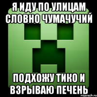 я иду по улицам словно чумачучий подхожу тико и взрываю печень