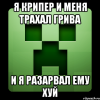 я крипер и меня трахал грива и я разарвал ему хуй