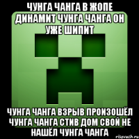 чунга чанга в жопе динамит чунга чанга он уже шипит чунга чанга взрыв произошёл чунга чанга стив дом свой не нашёл чунга чанга