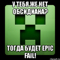 У тебя же нет обсидиана? Тогда будет EPIC FAIL!