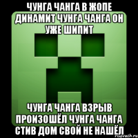 чунга чанга в жопе динамит чунга чанга он уже шипит чунга чанга взрыв произошёл чунга чанга стив дом свой не нашёл