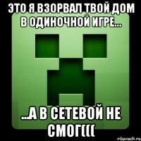 Это я взорвал твой дом в одиночной игре... ...а в сетевой не смог(((