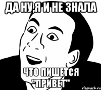 Да ну,я и не знала что пишется "Привет"