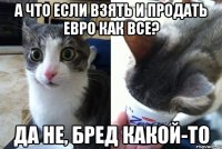 А что если взять и продать евро как все? Да не, бред какой-то