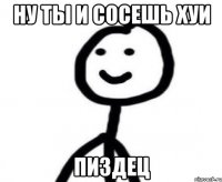 Ну ты и сосешь хуи пиздец