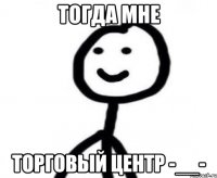 Тогда мне Торговый центр -__-