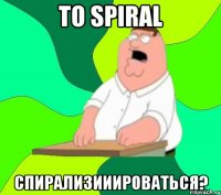 to spiral спирализииироваться?