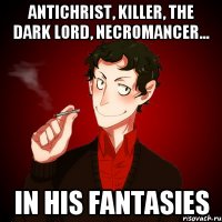 Antichrist, killer, the dark lord, necromancer... In his fantasies