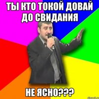 Ты кто токой довай до свидания не ясно???