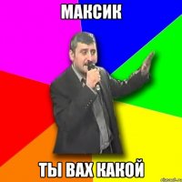 максик ты вах какой