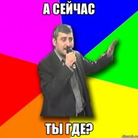 А сейчас Ты где?