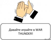 Давайте играйте в WAR THUNDER!