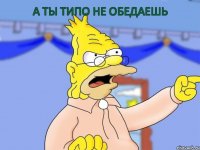 а ты типо не обедаешь