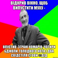 відкрив вікно, щоб випустити муху - впустив: зграю комарів, чотири бджоли, голодного кота і два свідєтіля Єгови ©ДІД