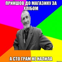 Прийшов до магазину за хлібом А сто грам не налила