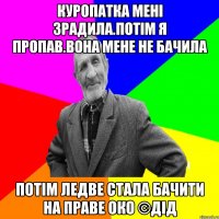 Куропатка мені зрадила.Потім я пропав.Вона мене не бачила Потім ледве стала бачити на праве око ©ДІД