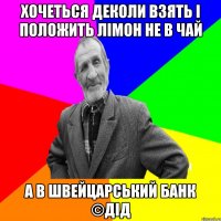 хочеться деколи взять і положить лімон не в чай а в швейцарський банк ©ДІД