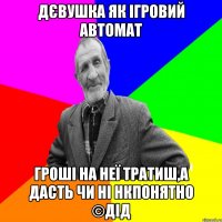 дєвушка як ігровий автомат гроші на неї тратиш,а дасть чи ні нкпонятно ©ДІД