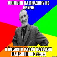 скільки на людину не кричи а йобнути разок всеодно надьожніше ©ДІД