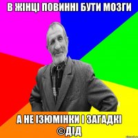 в жінці повинні бути мозги а не ізюмінки і загадкі ©ДІД