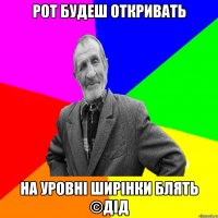 Рот будеш откривать На уровні ширінки блять ©ДІД