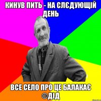 Кинув пить - на слєдующій день Все село про це балакає ©ДІД